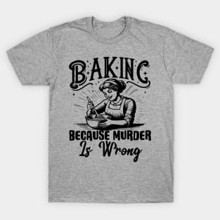 Baking Because Murder Is Wrong Funny Baker T-Shirt